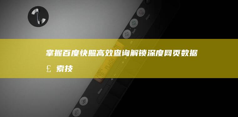 掌握百度快照高效查询：解锁深度网页数据检索技巧